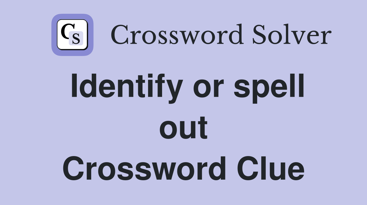 Identify or spell out Crossword Clue