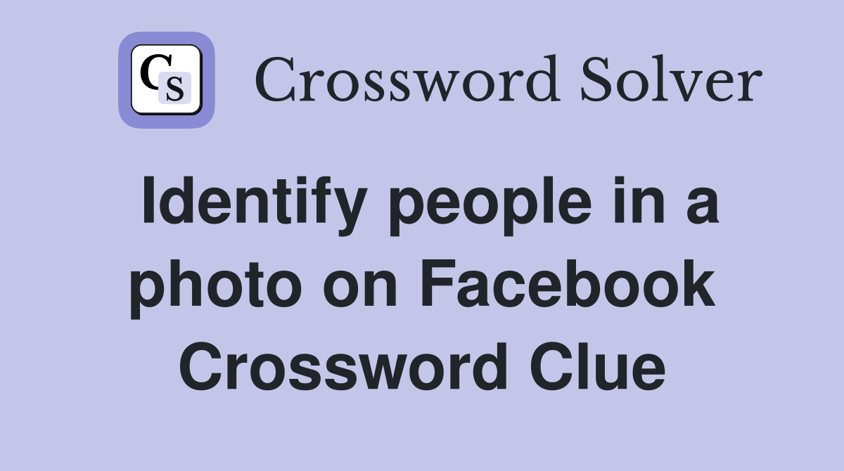 Identify people in a photo on Facebook Crossword Clue