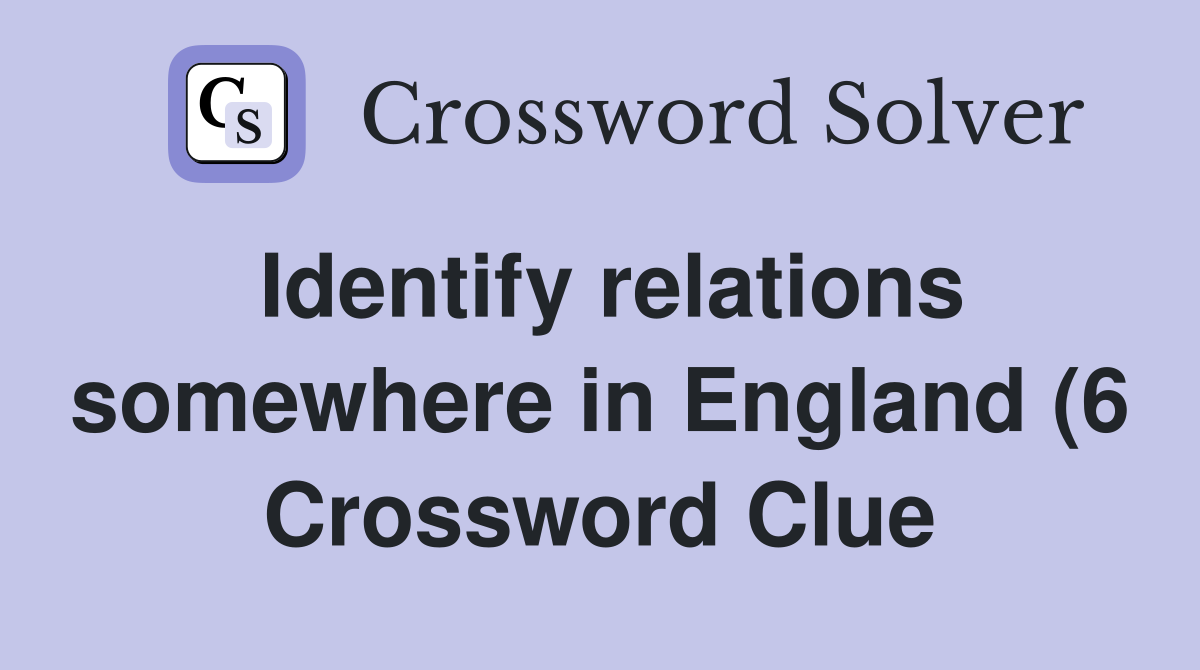 Identify relations somewhere in England (6) Crossword Clue Answers Identify relations somewhere in England (6) Crossword Clue Answers