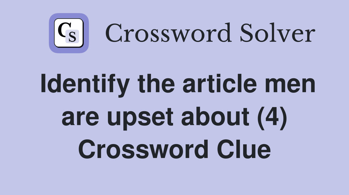 Identify the article men are upset about (4) Crossword Clue