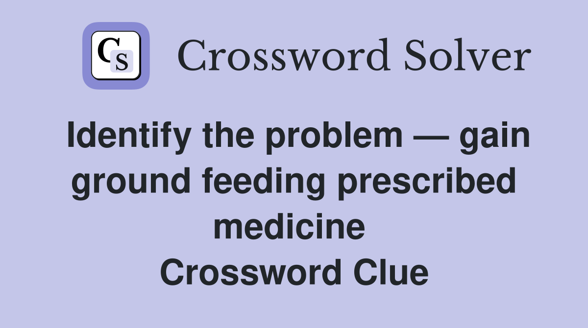 Identify the problem — gain ground feeding prescribed medicine  Crossword Clue