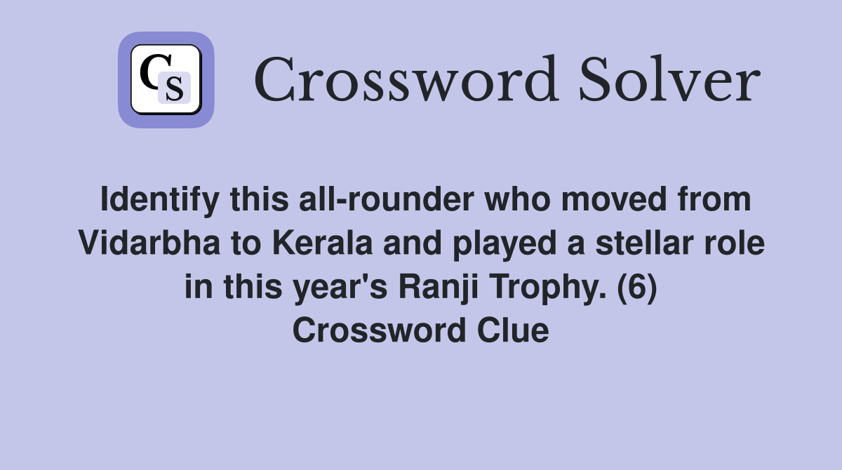 Identify this all-rounder who moved from Vidarbha to Kerala and played a stellar role in this year's Ranji Trophy. (6) Crossword Clue