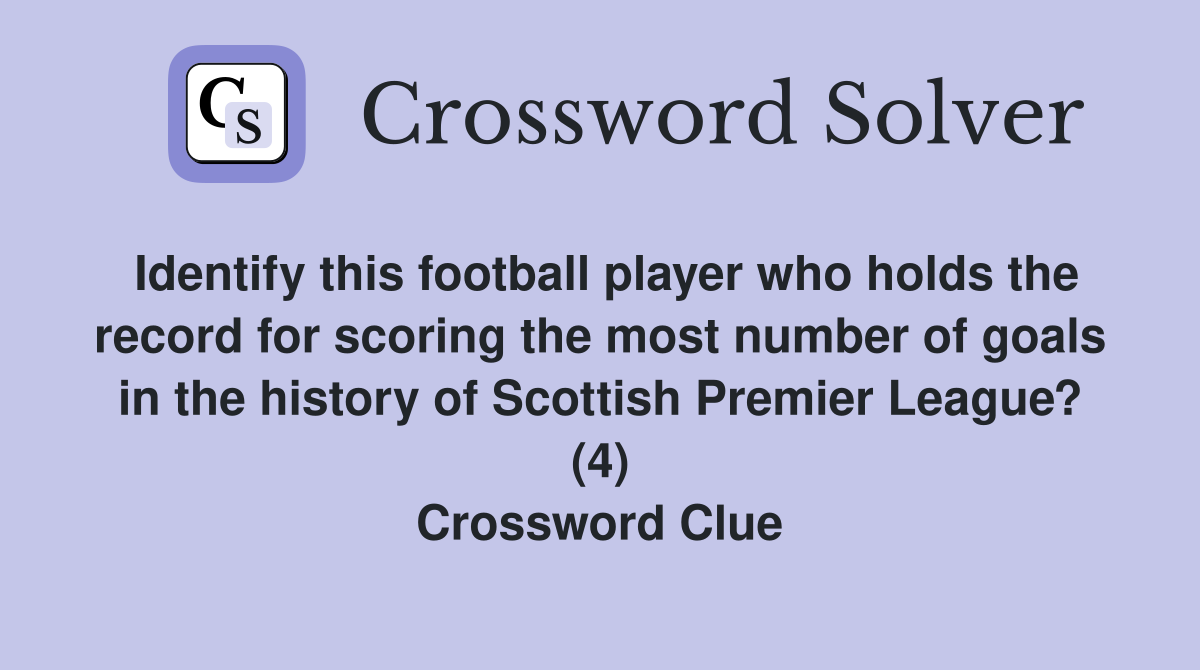 Identify this football player who holds the record for scoring the most number of goals in the history of Scottish Premier League? (4) Crossword Clue