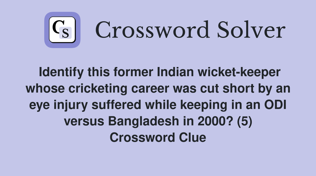 Identify this former Indian wicket-keeper whose cricketing career was cut short by an eye injury suffered while keeping in an ODI versus Bangladesh in 2000? (5) Crossword Clue