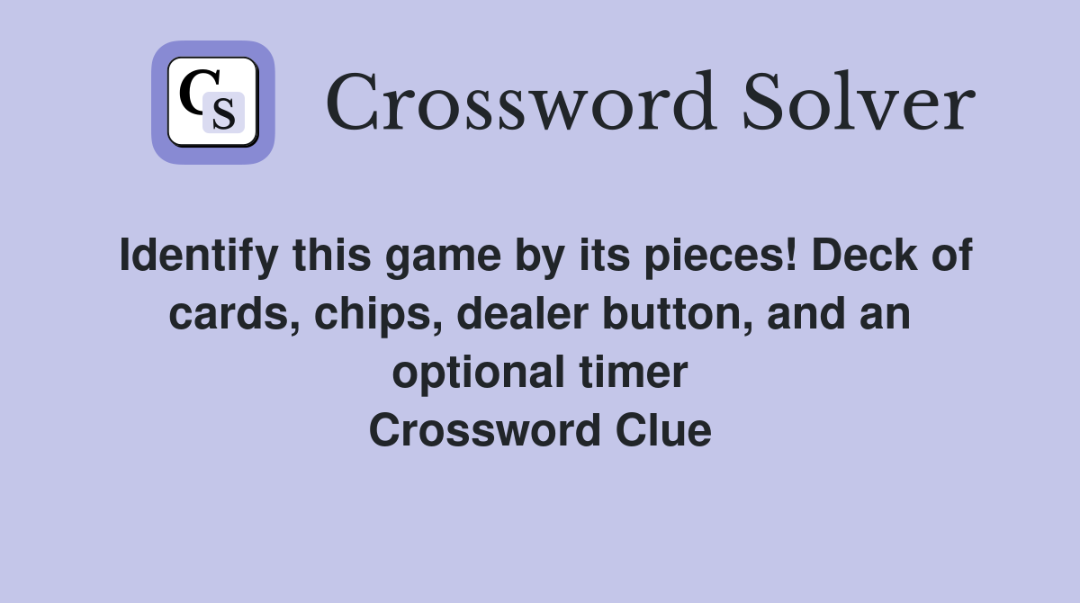 Identify this game by its pieces! Deck of cards, chips, dealer button, and an optional timer Crossword Clue