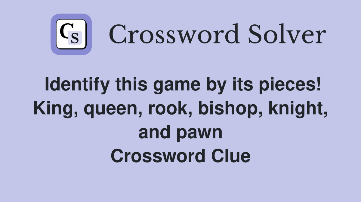 Identify this game by its pieces! King, queen, rook, bishop, knight, and pawn Crossword Clue