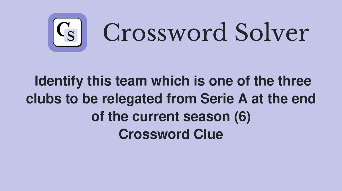 Identify this team which is one of the three clubs to be relegated from Serie A at the end of the current season (6) Crossword Clue