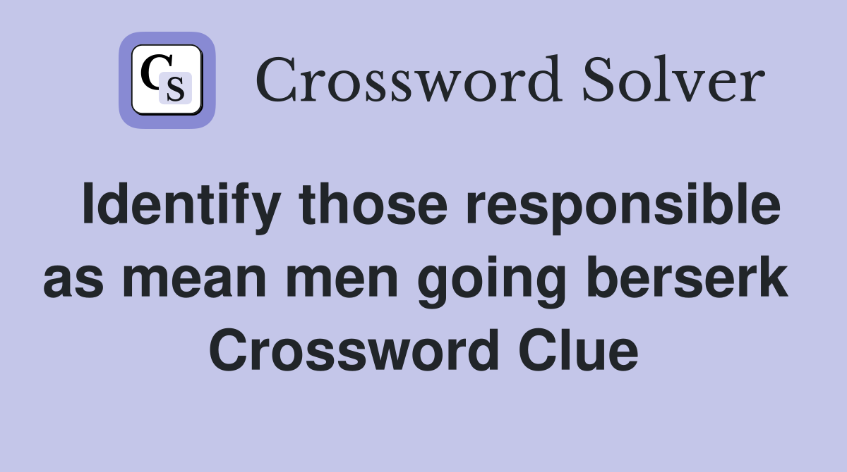 Identify those responsible as mean men going berserk  Crossword Clue