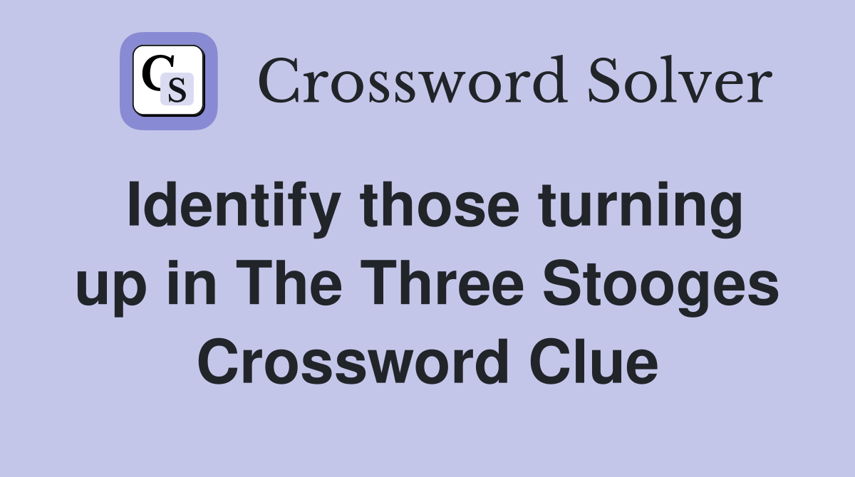 Identify those turning up in The Three Stooges Crossword Clue