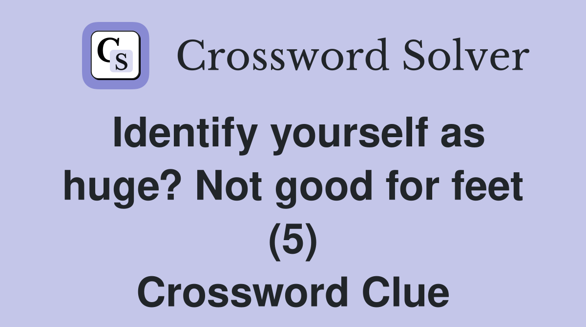 Identify yourself as huge? Not good for feet (5) Crossword Clue