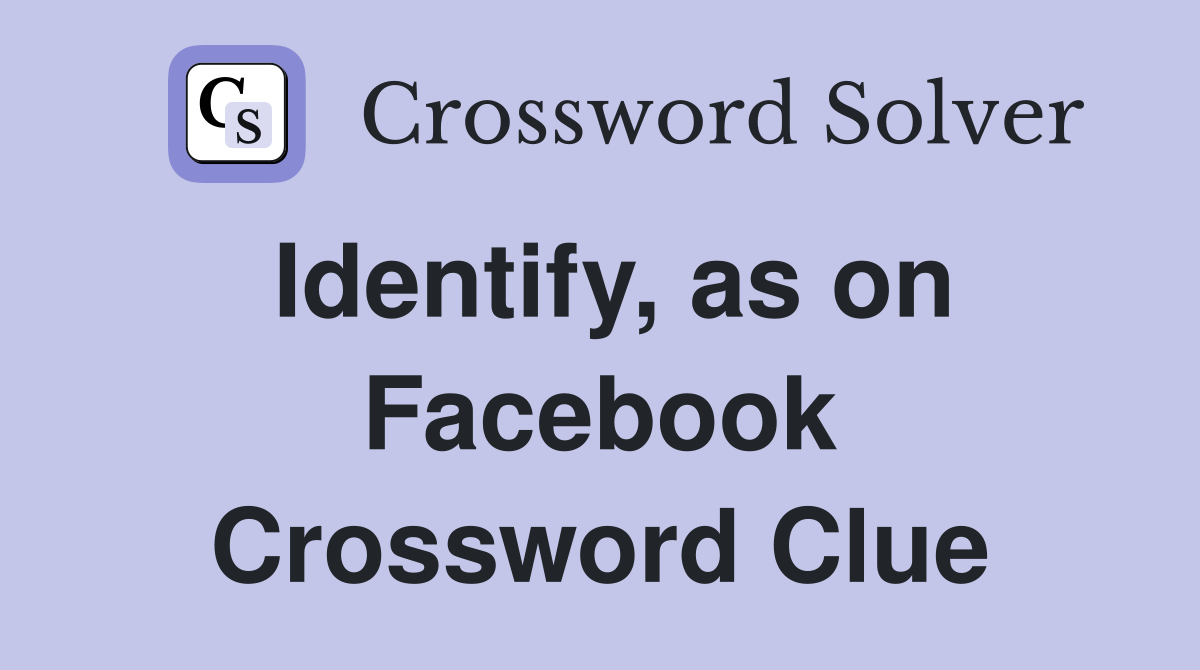 Identify, as on Facebook Crossword Clue