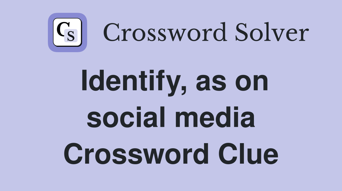 Identify, as on social media Crossword Clue