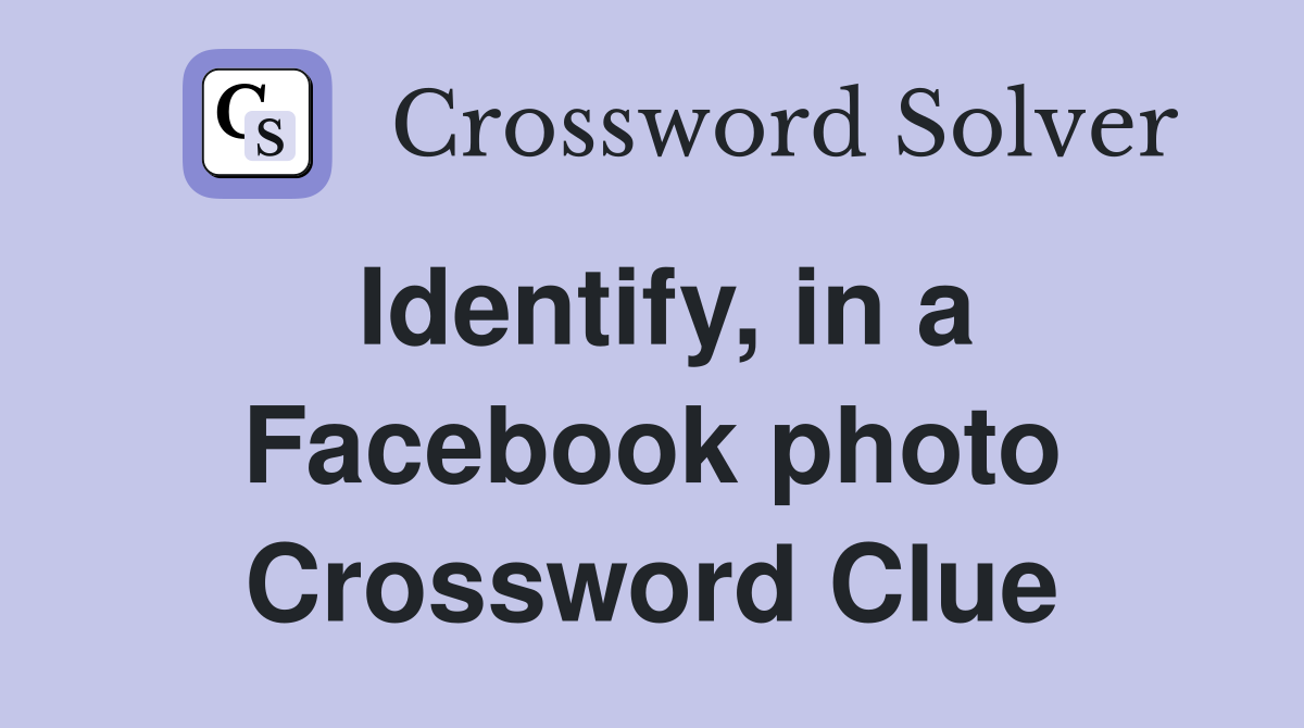 Identify, in a Facebook photo Crossword Clue