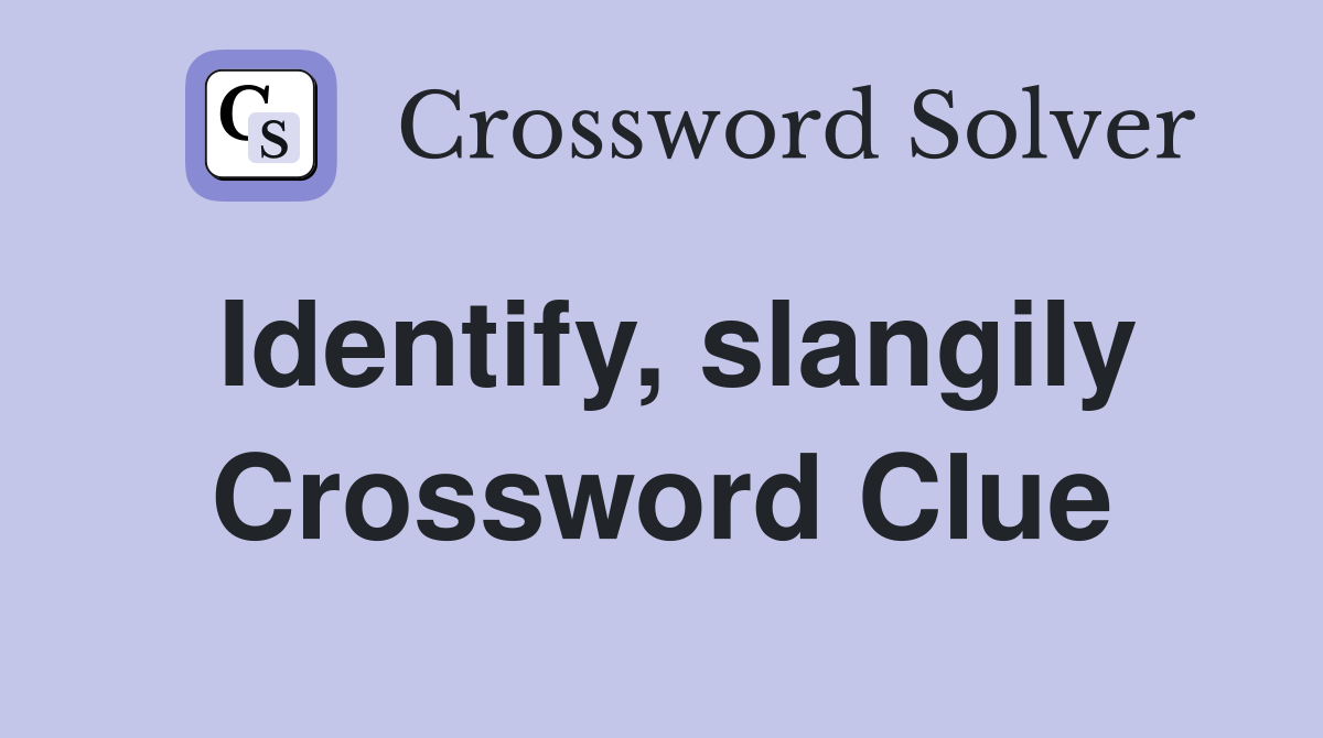 Identify, slangily Crossword Clue