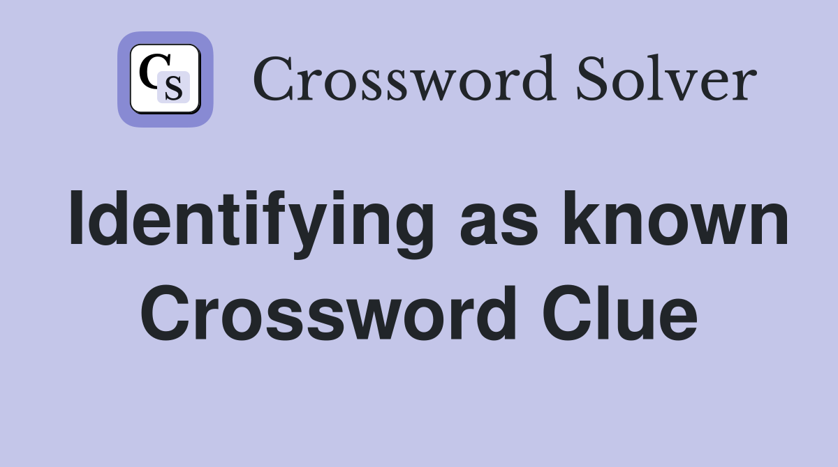 Identifying as known Crossword Clue