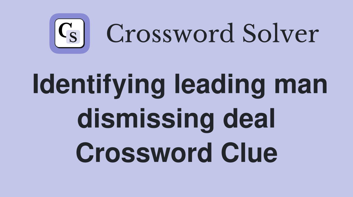 Identifying leading man dismissing deal Crossword Clue