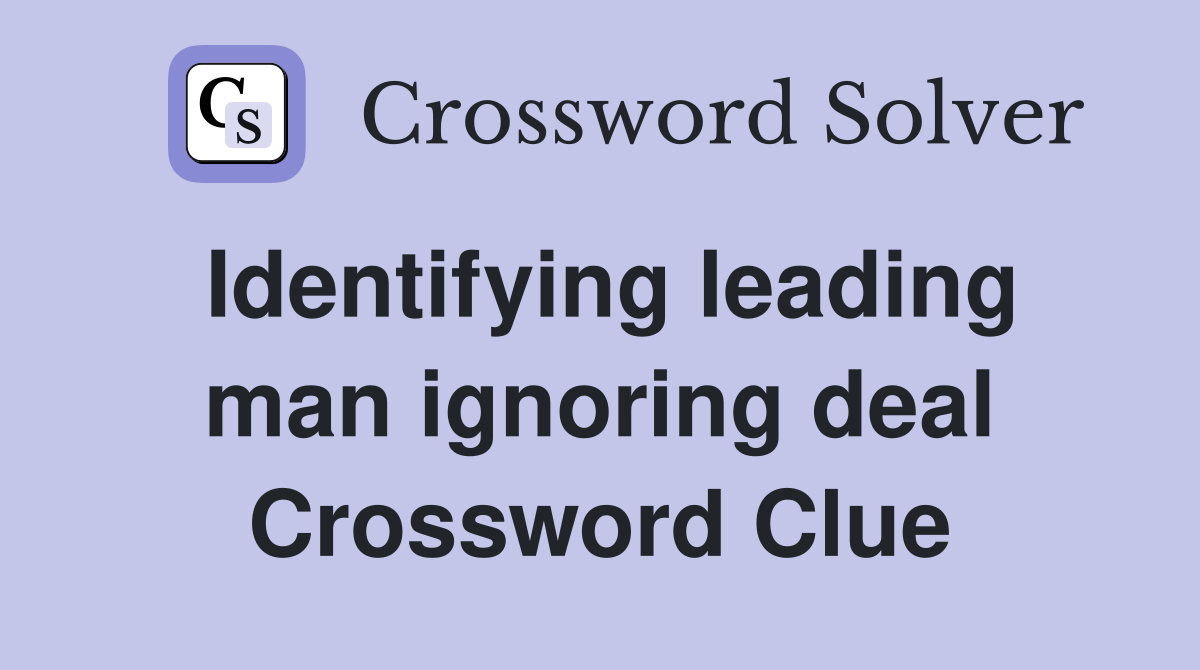 Identifying leading man ignoring deal Crossword Clue