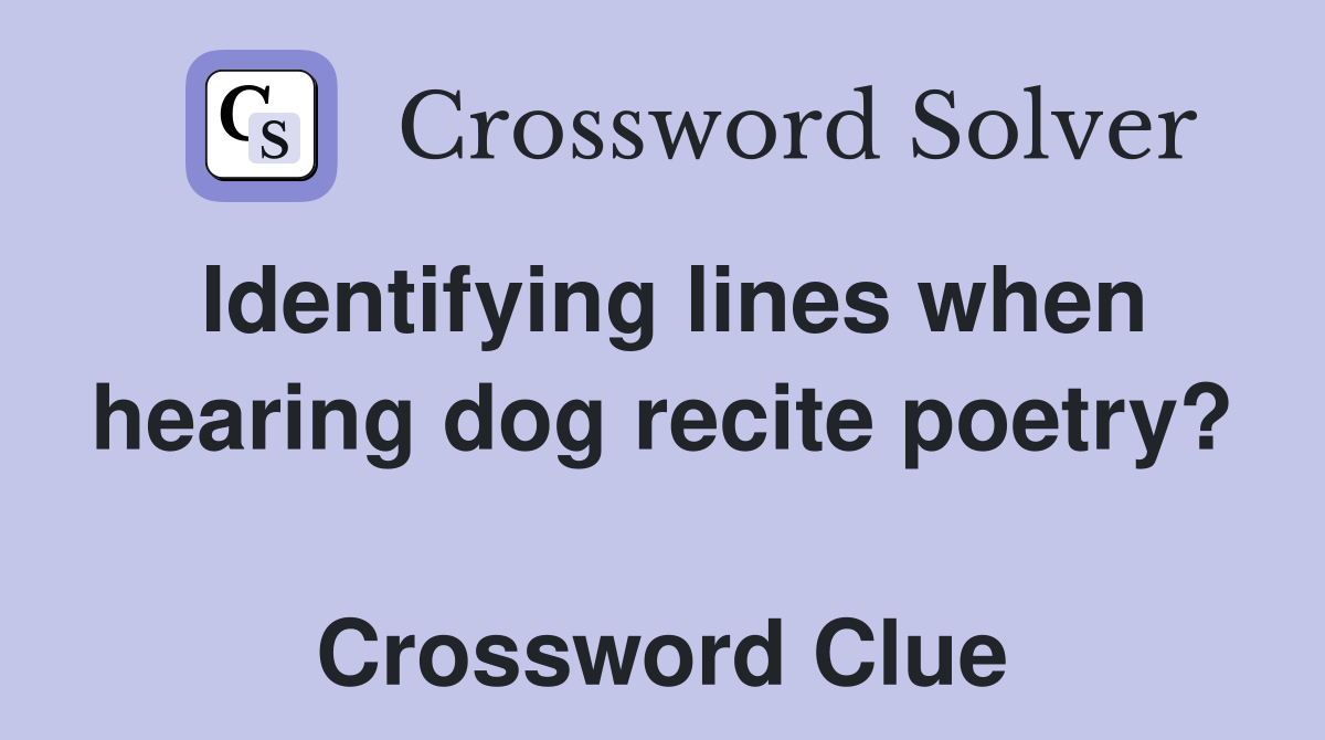 Identifying lines when hearing dog recite poetry?  Crossword Clue