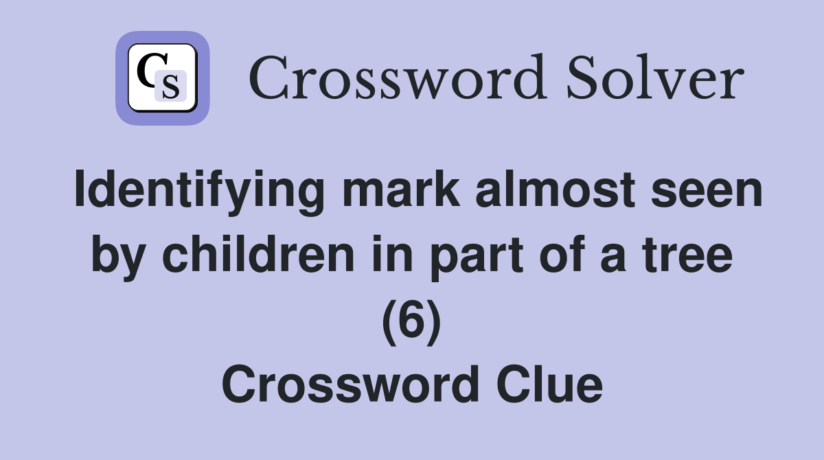 Identifying mark almost seen by children in part of a tree (6) Crossword Clue