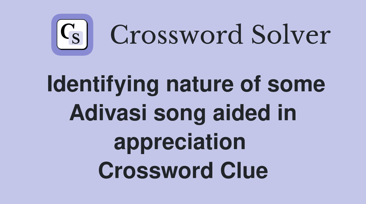 Identifying nature of some Adivasi song aided in appreciation  Crossword Clue