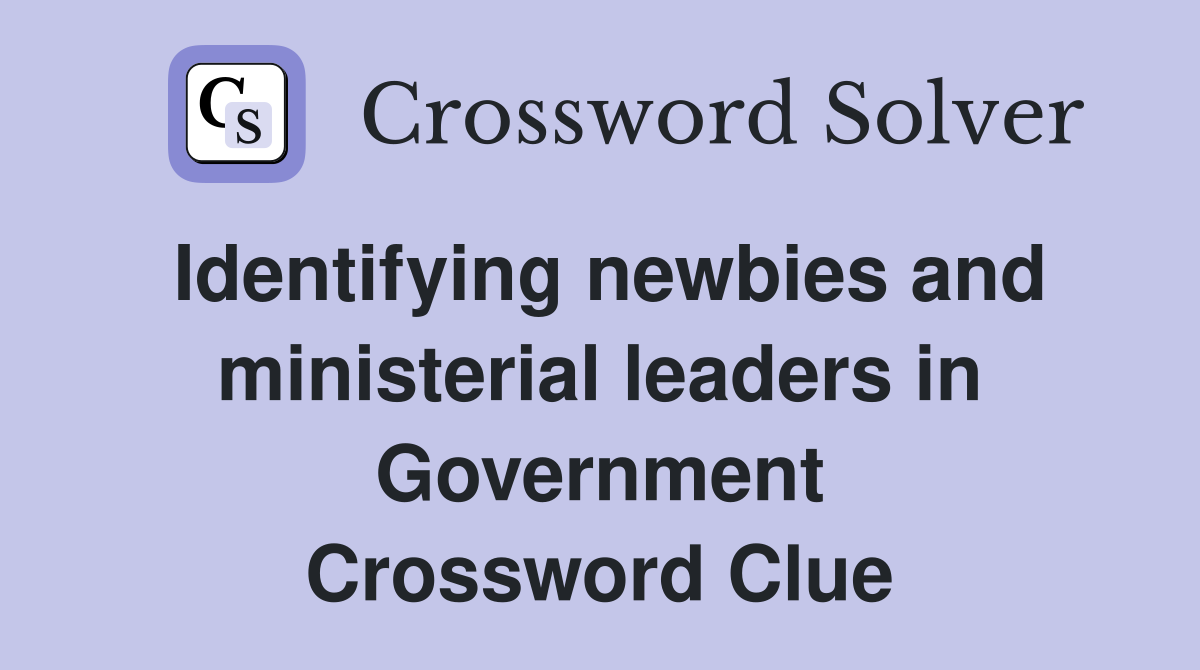 Identifying newbies and ministerial leaders in Government Crossword Clue