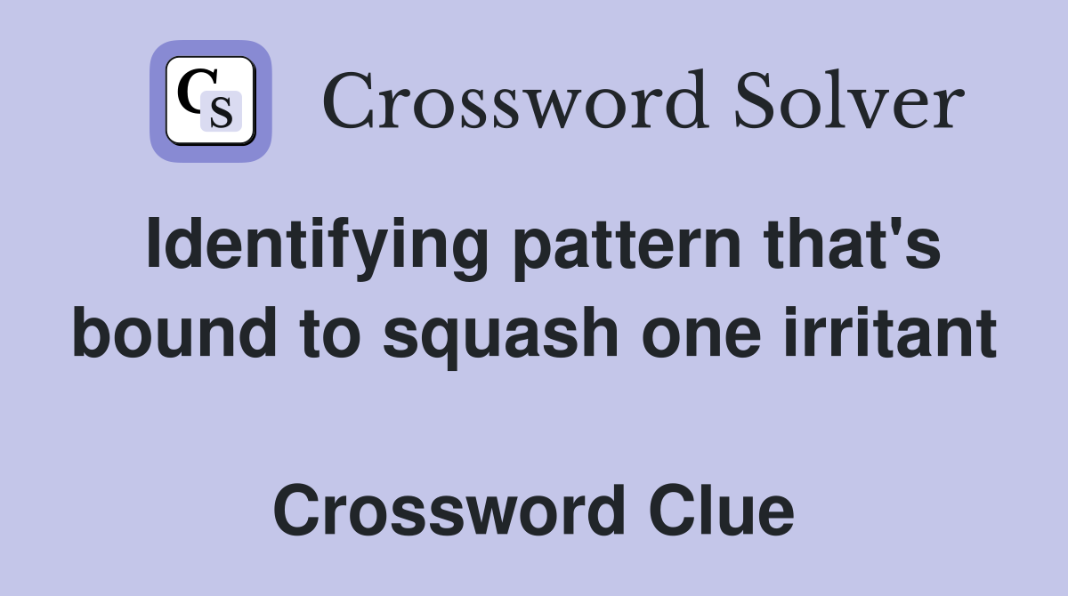 Identifying pattern that's bound to squash one irritant  Crossword Clue