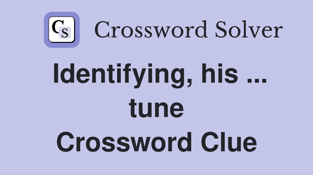 Identifying, his ... tune Crossword Clue
