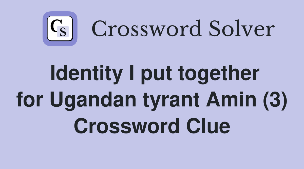 Identity I put together for Ugandan tyrant Amin (3) Crossword Clue