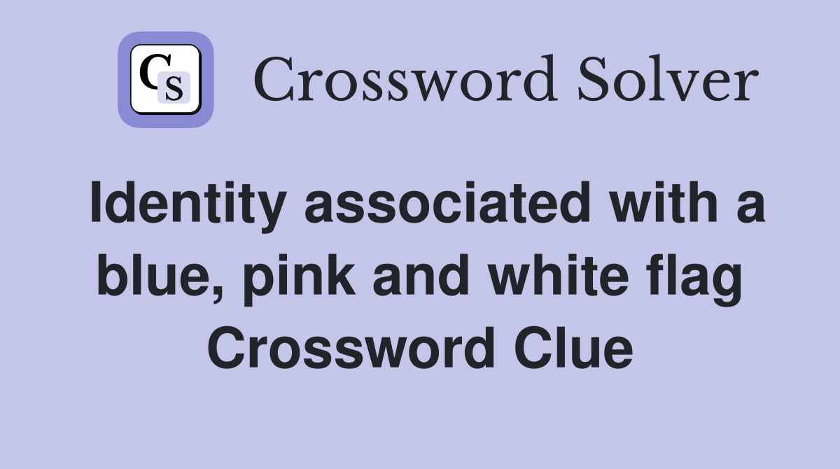 Identity associated with a blue, pink and white flag Crossword Clue