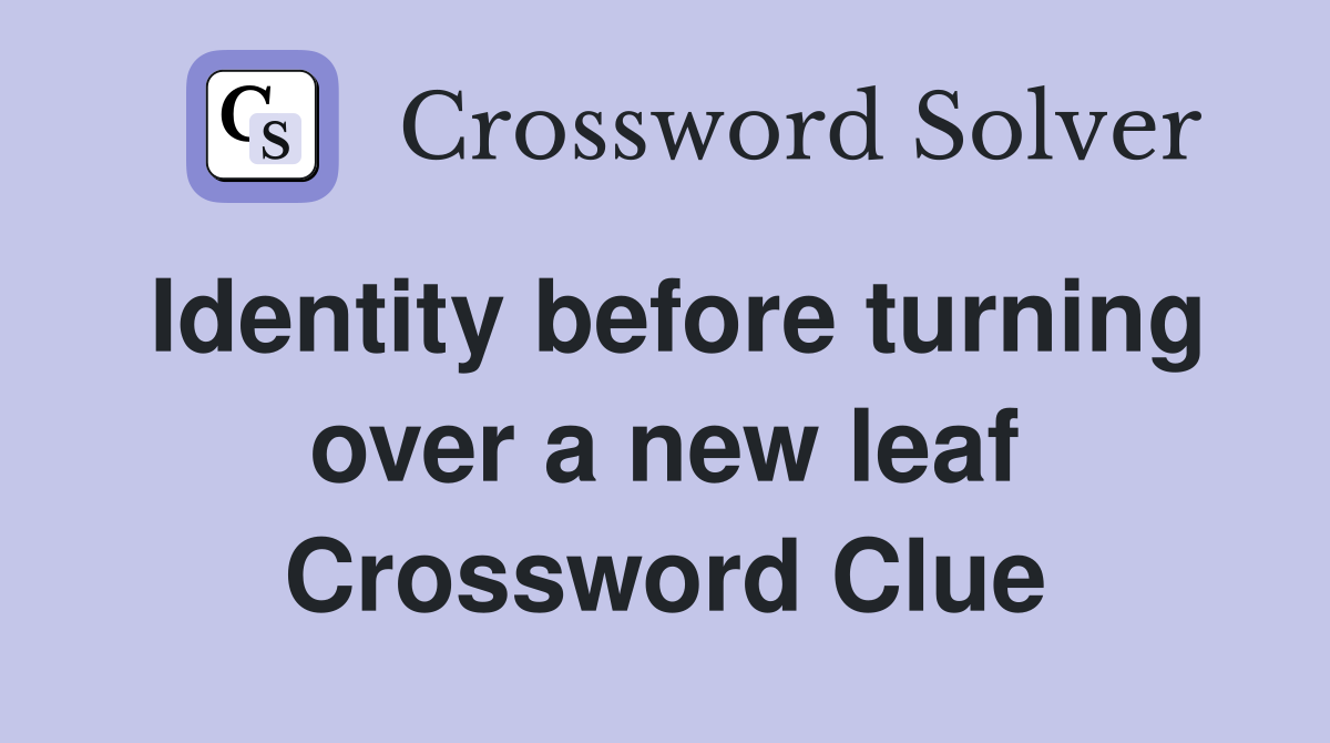 Identity before turning over a new leaf Crossword Clue