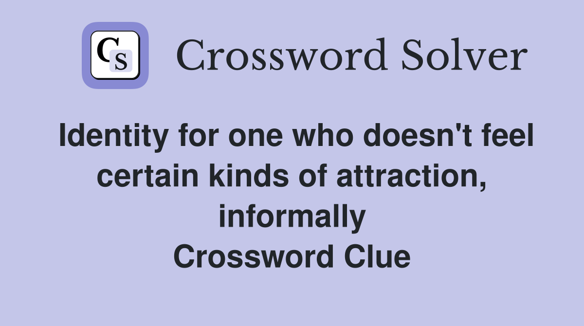 Identity for one who doesn't feel certain kinds of attraction, informally Crossword Clue