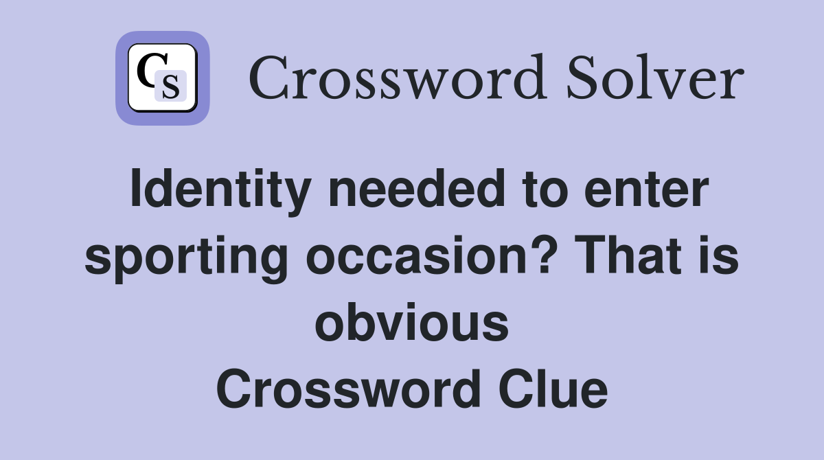 Identity needed to enter sporting occasion? That is obvious Crossword Clue
