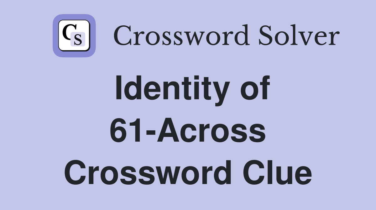 Identity of 61-Across Crossword Clue