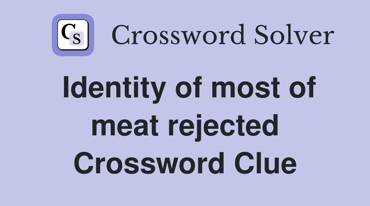 Identity of most of meat rejected Crossword Clue