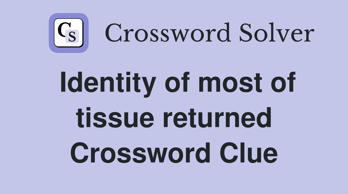 Identity of most of tissue returned Crossword Clue