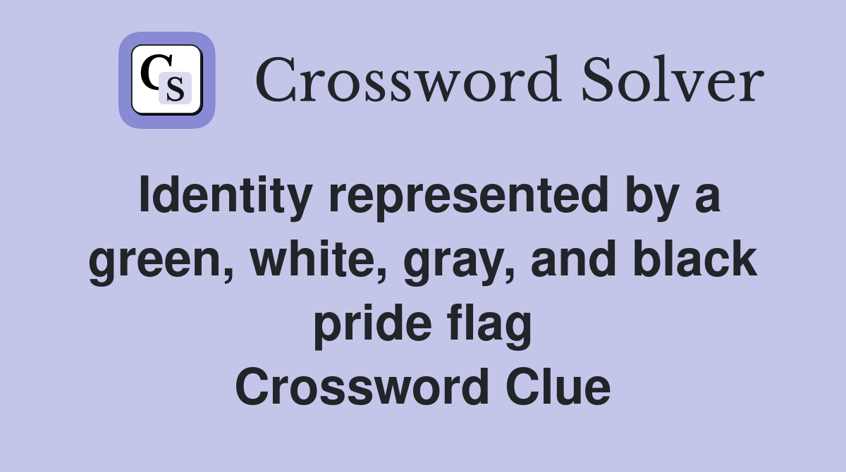 Identity represented by a green, white, gray, and black pride flag Crossword Clue