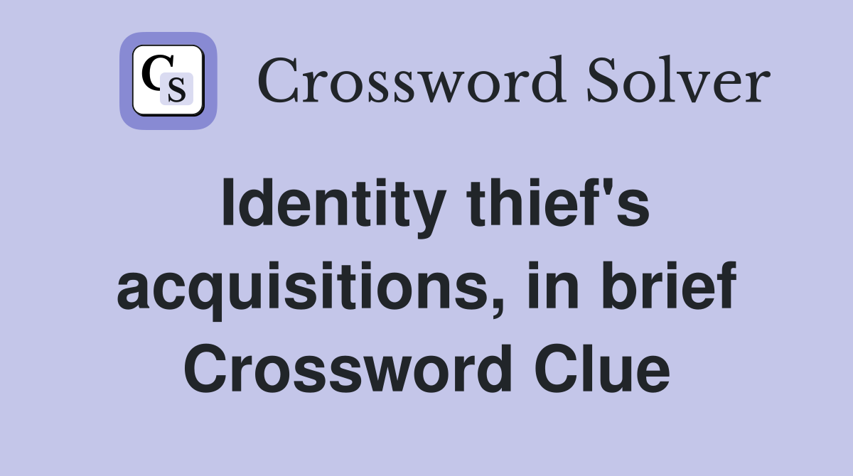 Identity thief's acquisitions, in brief Crossword Clue