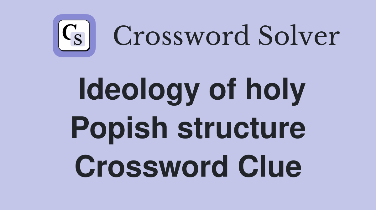 Ideology of holy Popish structure Crossword Clue