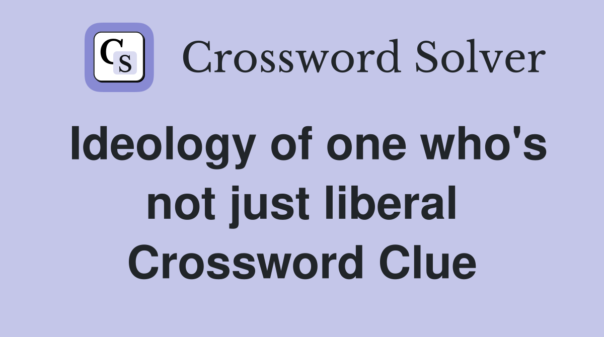 Ideology of one who's not just liberal Crossword Clue