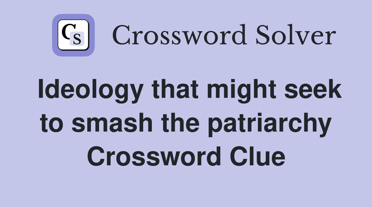 Ideology that might seek to smash the patriarchy Crossword Clue