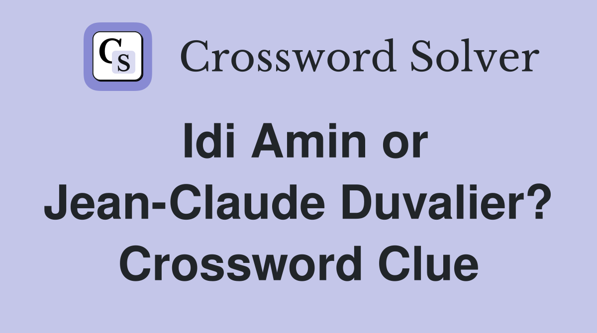 Idi Amin or Jean-Claude Duvalier? Crossword Clue