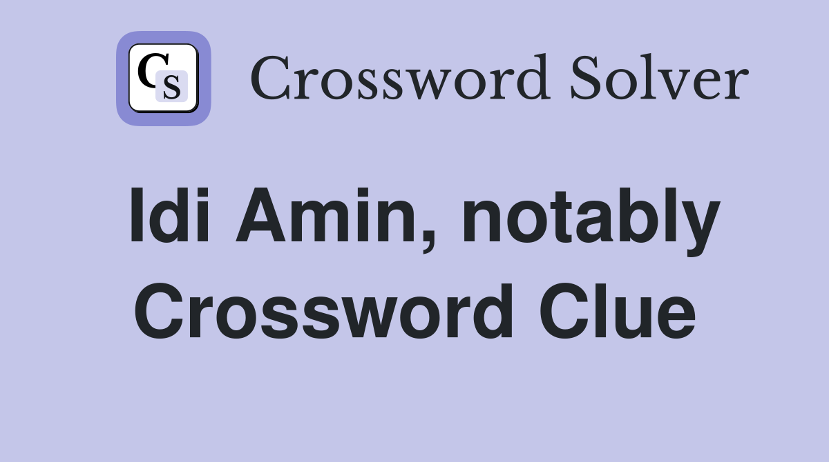 Idi Amin, notably Crossword Clue