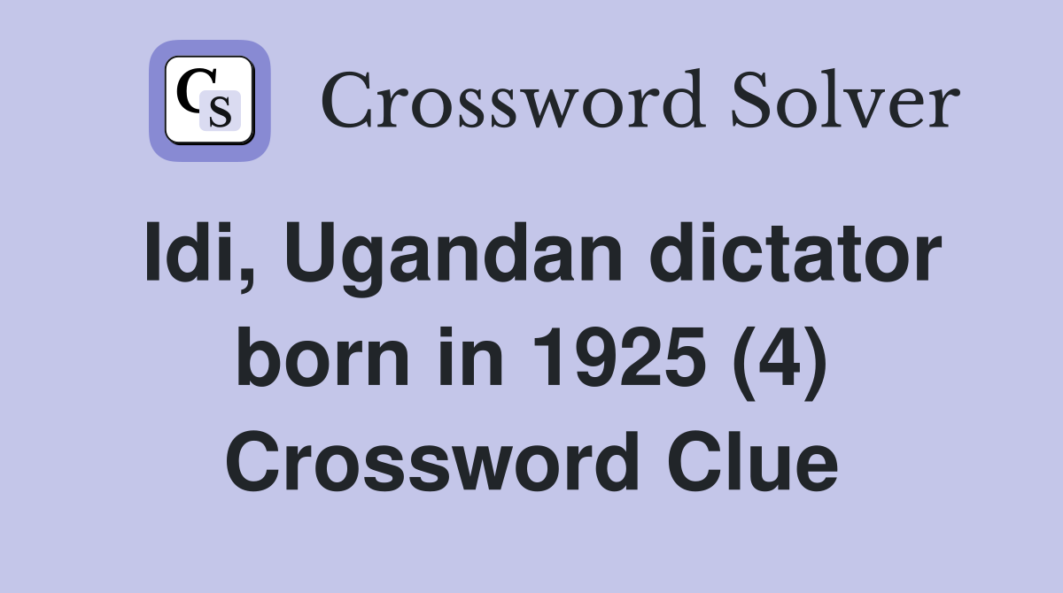 Idi, Ugandan dictator born in 1925 (4) Crossword Clue