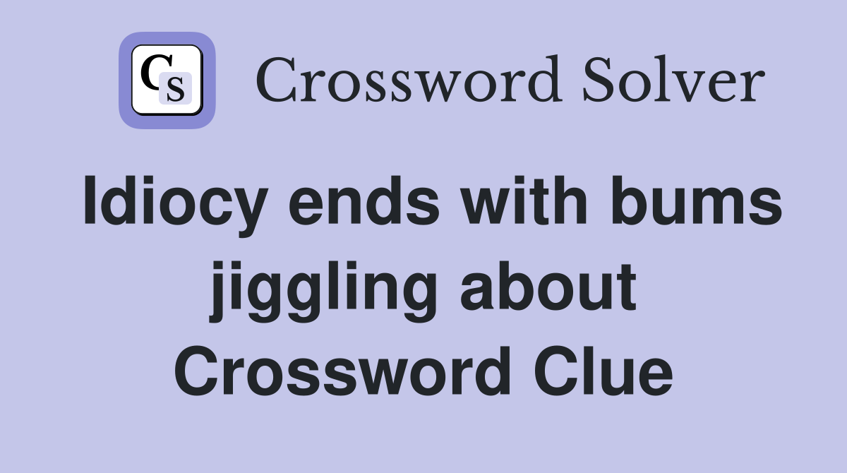 Idiocy ends with bums jiggling about Crossword Clue