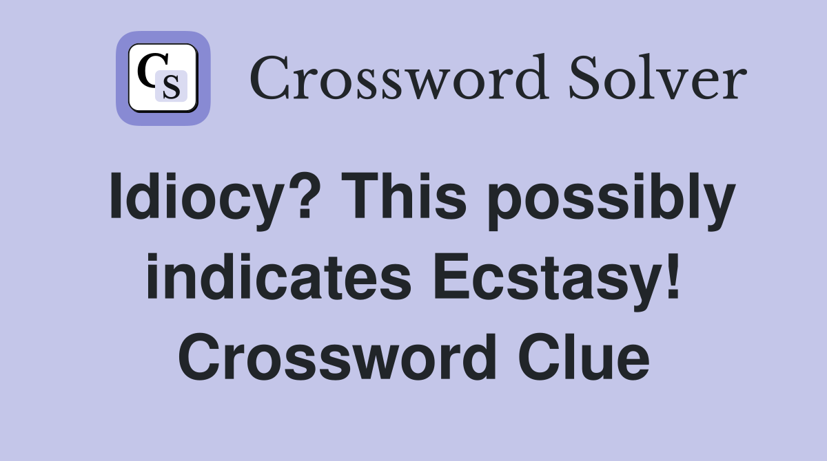 Idiocy? This possibly indicates Ecstasy! Crossword Clue
