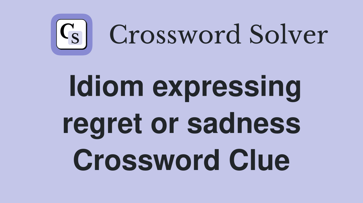 Idiom expressing regret or sadness Crossword Clue