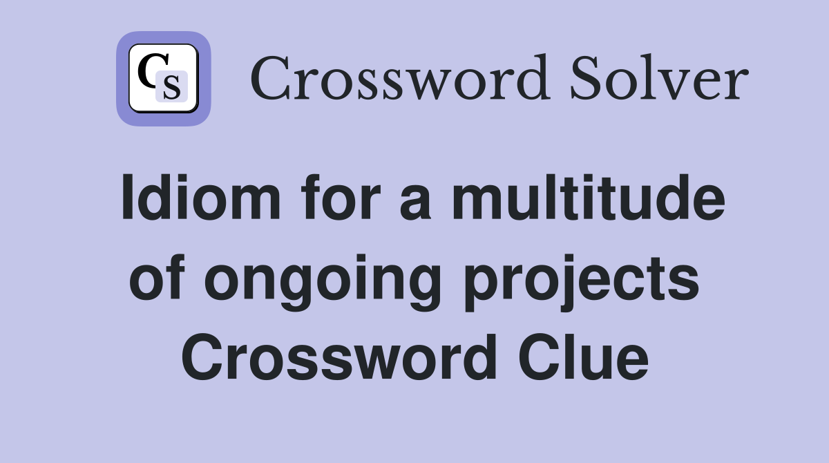 Idiom for a multitude of ongoing projects Crossword Clue