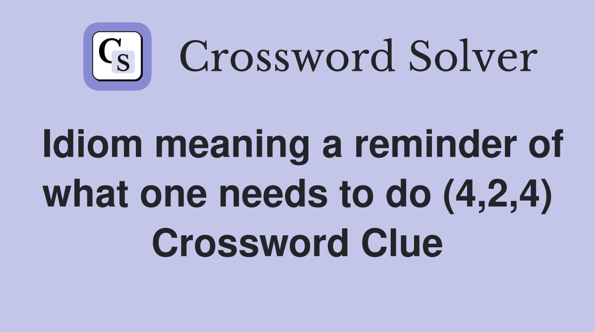 Idiom meaning a reminder of what one needs to do (4,2,4) Crossword Clue