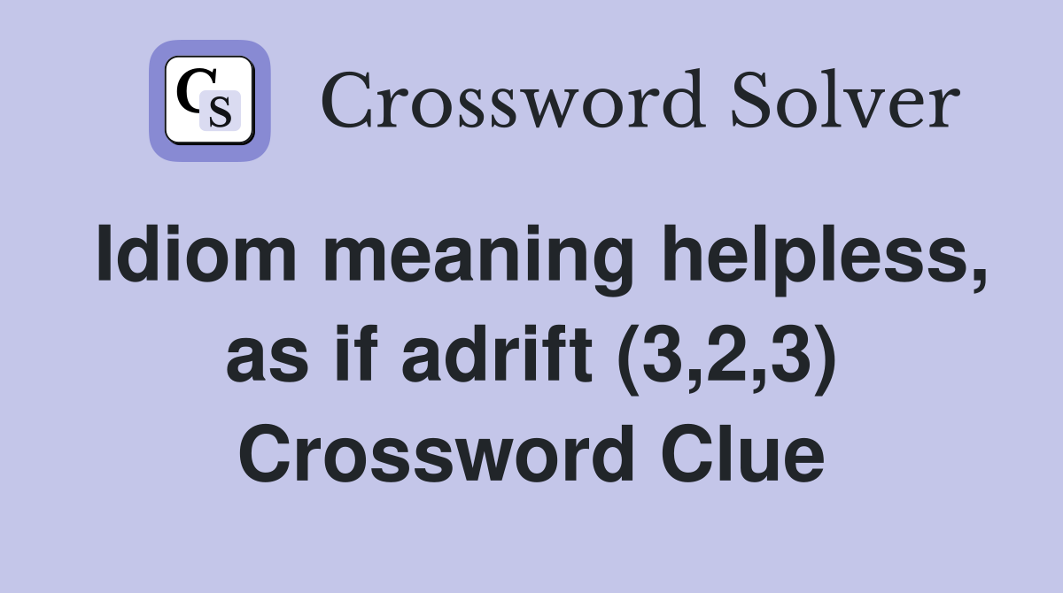 Idiom meaning helpless, as if adrift (3,2,3) Crossword Clue