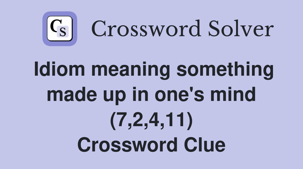 Idiom meaning something made up in one's mind (7,2,4,11) Crossword Clue